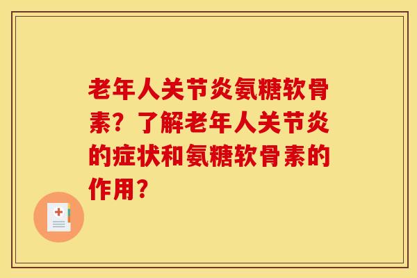 老年人氨糖软骨素?了解老年人的症状和氨糖软骨素的作用? 老年人氨糖软骨素?了解老年人的症状和氨糖软骨素的作用?