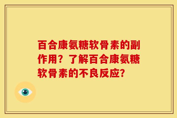 百合康氨糖软骨素的副作用?了解百合康氨糖软骨素的不良反应? 百合康氨糖软骨素的副作用?了解百合康氨糖软骨素的不良反应?