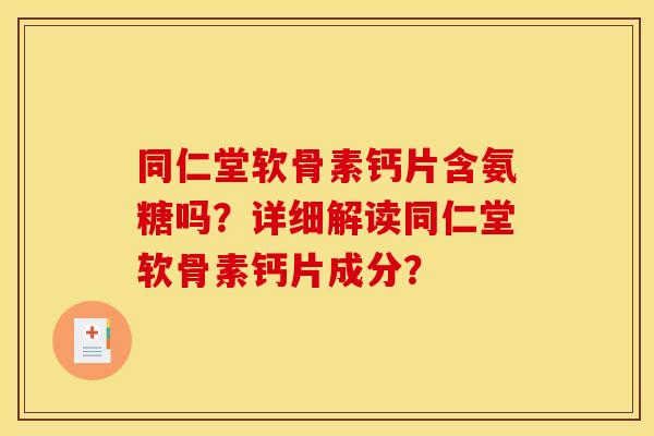 同仁堂软骨素钙片含氨糖吗？详细解读同仁堂软骨素钙片成分？