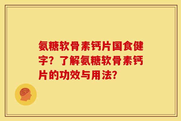 氨糖软骨素钙片国食健字?了解氨糖软骨素钙片的功效与用法? 氨糖软骨素钙片国食健字?了解氨糖软骨素钙片的功效与用法?