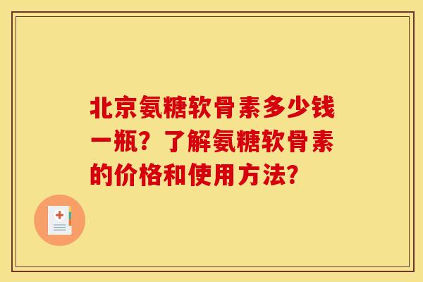 北京氨糖软骨素多少钱一瓶？了解氨糖软骨素的价格和使用方法？