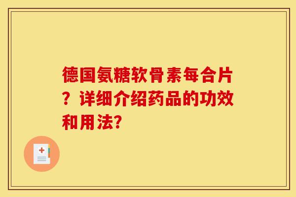 德国氨糖软骨素每合片?详细介绍药品的功效和用法? 德国氨糖软骨素每合片?详细介绍药品的功效和用法?