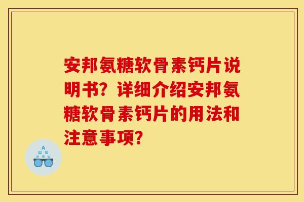 安邦氨糖软骨素钙片说明书?详细介绍安邦氨糖软骨素钙片的用法和注意事项? 安邦氨糖软骨素钙片说明书?详细介绍安邦氨糖软骨素钙片的用法和注意事项?