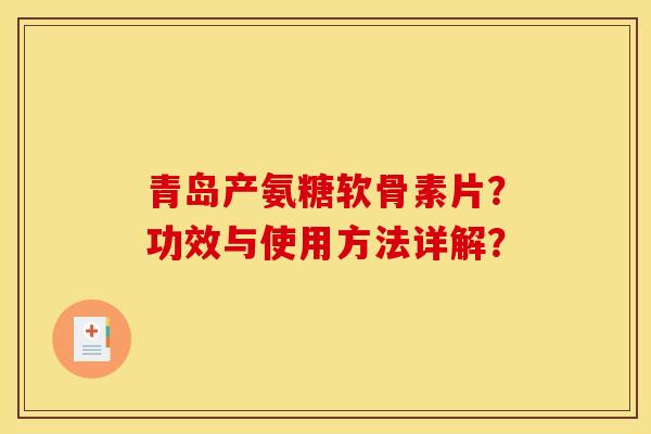 青岛产氨糖软骨素片？功效与使用方法详解？