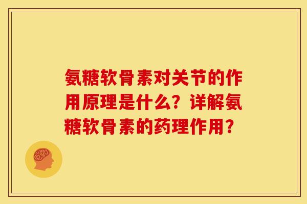 氨糖软骨素对关节的作用原理是什么?详解氨糖软骨素的药理作用? 氨糖软骨素对关节的作用原理是什么?详解氨糖软骨素的药理作用?