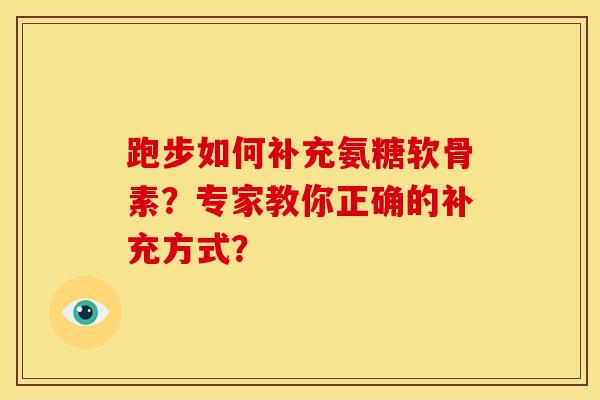 跑步如何补充氨糖软骨素？专家教你正确的补充方式？