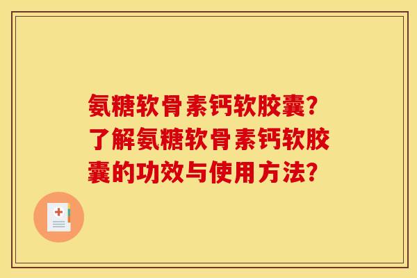 氨糖软骨素钙软胶囊？了解氨糖软骨素钙软胶囊的功效与使用方法？