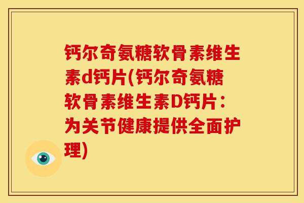 钙尔奇氨糖软骨素维生素d钙片(钙尔奇氨糖软骨素维生素D钙片：为关节健康提供全面护理)