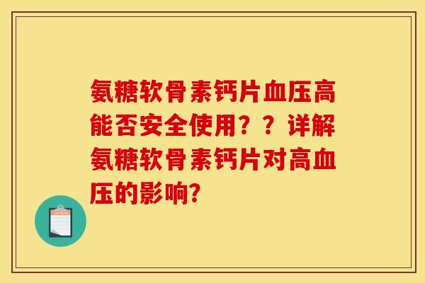氨糖软骨素钙片高能否安全使用??详解氨糖软骨素钙片对高的影响? 氨糖软骨素钙片高能否安全使用??详解氨糖软骨素钙片对高的影响?