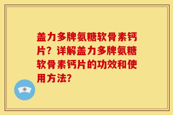 盖力多牌氨糖软骨素钙片？详解盖力多牌氨糖软骨素钙片的功效和使用方法？