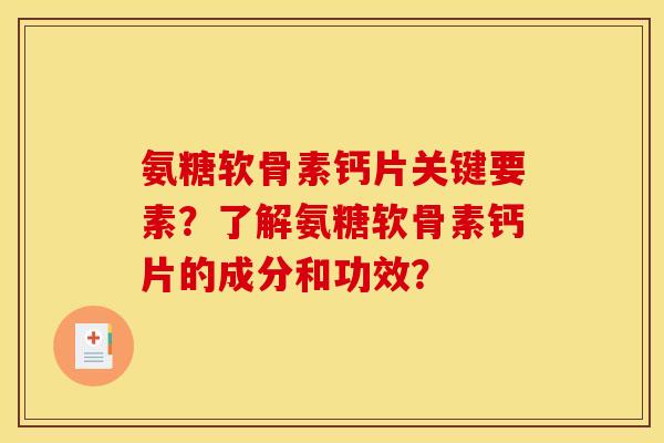 氨糖软骨素钙片关键要素?了解氨糖软骨素钙片的成分和功效? 氨糖软骨素钙片关键要素?了解氨糖软骨素钙片的成分和功效?