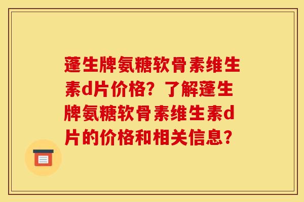 蓬生牌氨糖软骨素维生素d片价格?了解蓬生牌氨糖软骨素维生素d片的价格和相关信息? 蓬生牌氨糖软骨素维生素d片价格?了解蓬生牌氨糖软骨素维生素d片的价格和相关信息?