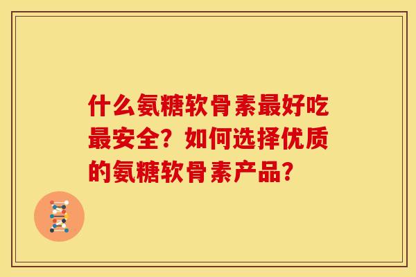 什么氨糖软骨素好吃安全?如何选择优质的氨糖软骨素产品? 什么氨糖软骨素好吃安全?如何选择优质的氨糖软骨素产品?