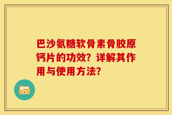 巴沙氨糖软骨素骨胶原钙片的功效？详解其作用与使用方法？