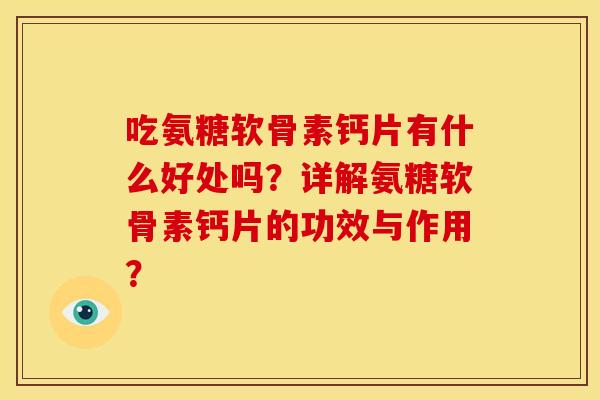 吃氨糖软骨素钙片有什么好处吗？详解氨糖软骨素钙片的功效与作用？