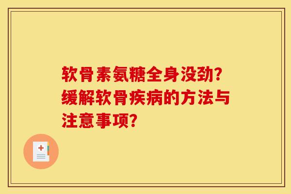 软骨素氨糖全身没劲?缓解软骨的方法与注意事项? 软骨素氨糖全身没劲?缓解软骨的方法与注意事项?