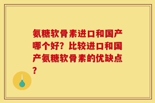 氨糖软骨素进口和国产哪个好?比较进口和国产氨糖软骨素的优缺点? 氨糖软骨素进口和国产哪个好?比较进口和国产氨糖软骨素的优缺点?
