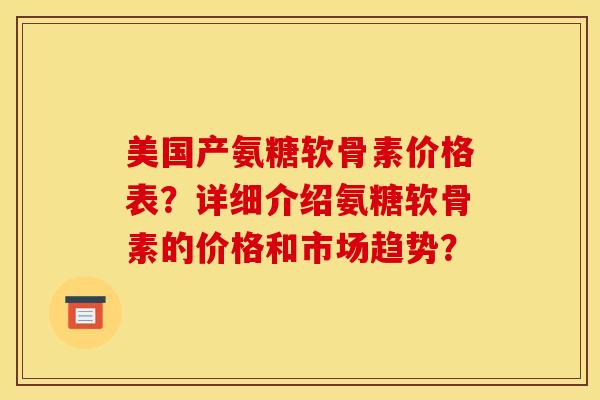 美国产氨糖软骨素价格表？详细介绍氨糖软骨素的价格和市场趋势？