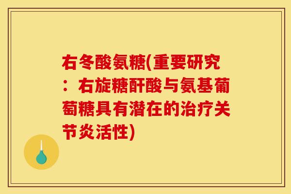 右冬酸氨糖(重要研究：右旋糖酐酸与氨基葡萄糖具有潜在的活性)