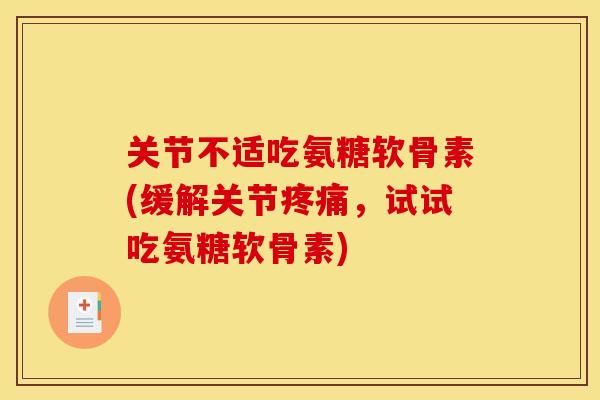 关节不适吃氨糖软骨素(缓解关节，试试吃氨糖软骨素)