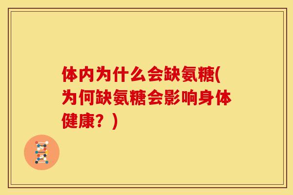 体内为什么会缺氨糖(为何缺氨糖会影响身体健康?) 体内为什么会缺氨糖(为何缺氨糖会影响身体健康?)