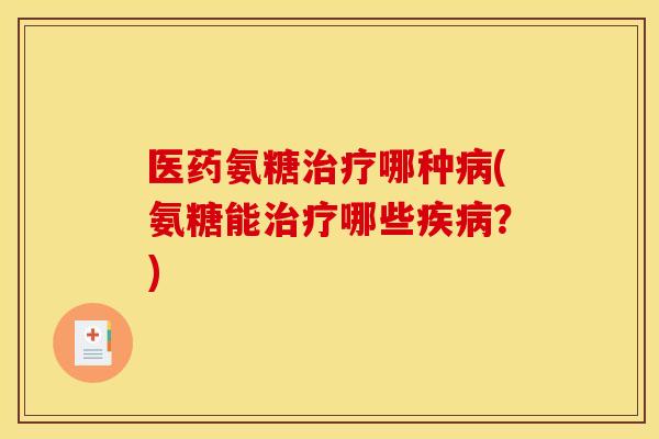 医药氨糖哪种(氨糖能哪些?) 医药氨糖哪种(氨糖能哪些?)