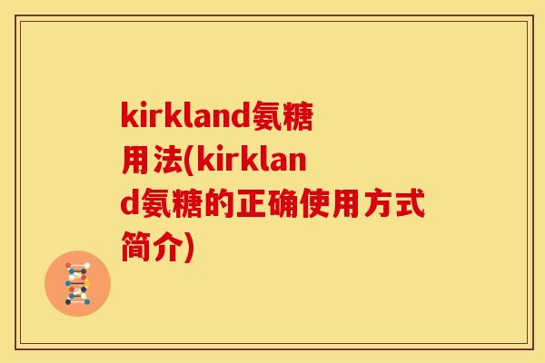 kirkland氨糖用法(kirkland氨糖的正确使用方式简介) kirkland氨糖用法(kirkland氨糖的正确使用方式简介)