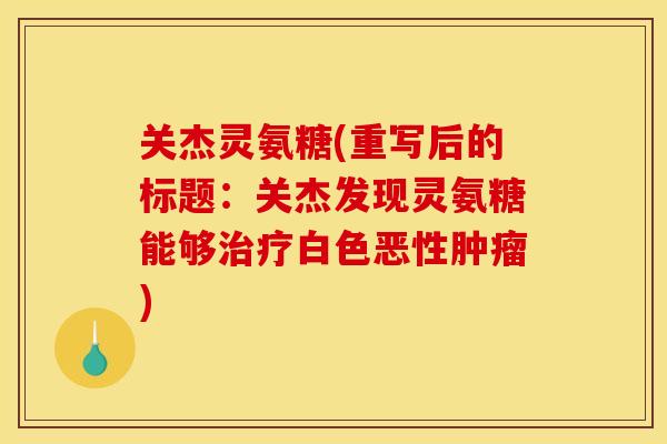 关杰灵氨糖(重写后的标题:关杰发现灵氨糖能够白色恶性) 关杰灵氨糖(重写后的标题:关杰发现灵氨糖能够白色恶性)