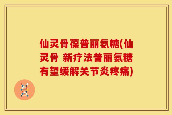 仙灵骨葆普丽氨糖(仙灵骨 新疗法普丽氨糖有望缓解) 仙灵骨葆普丽氨糖(仙灵骨 新疗法普丽氨糖有望缓解)