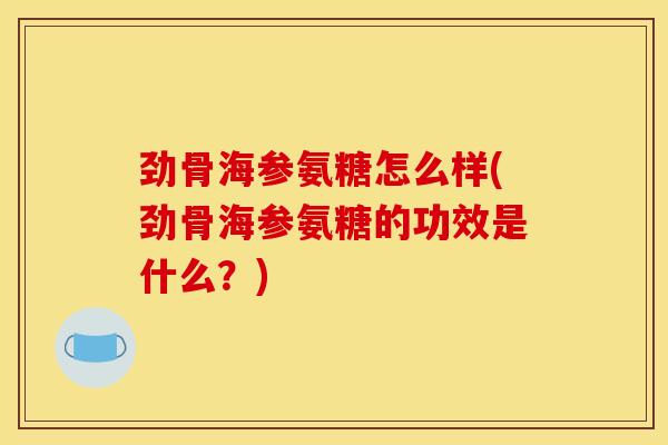 劲骨海参氨糖怎么样(劲骨海参氨糖的功效是什么?) 劲骨海参氨糖怎么样(劲骨海参氨糖的功效是什么?)