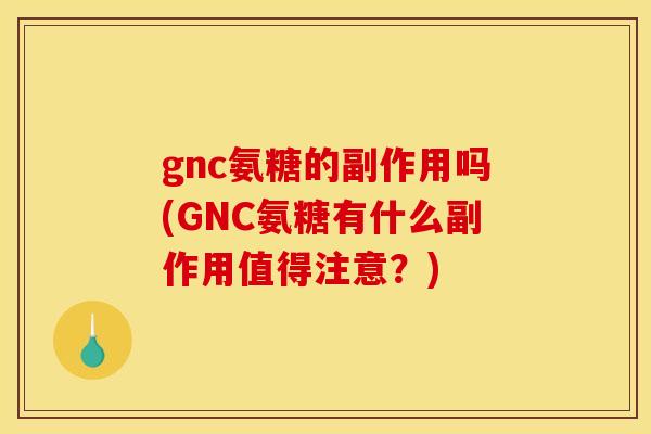 gnc氨糖的副作用吗(GNC氨糖有什么副作用值得注意？)