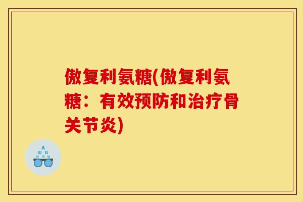 傲复利氨糖(傲复利氨糖:有效和骨) 傲复利氨糖(傲复利氨糖:有效和骨)