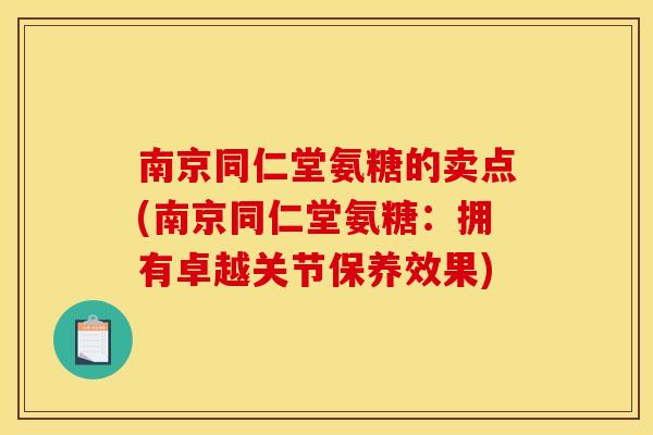 南京同仁堂氨糖的卖点(南京同仁堂氨糖:拥有卓越关节保养效果) 南京同仁堂氨糖的卖点(南京同仁堂氨糖:拥有卓越关节保养效果)