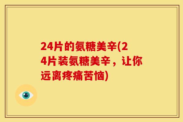 24片的氨糖美辛(24片装氨糖美辛，让你远离苦恼)
