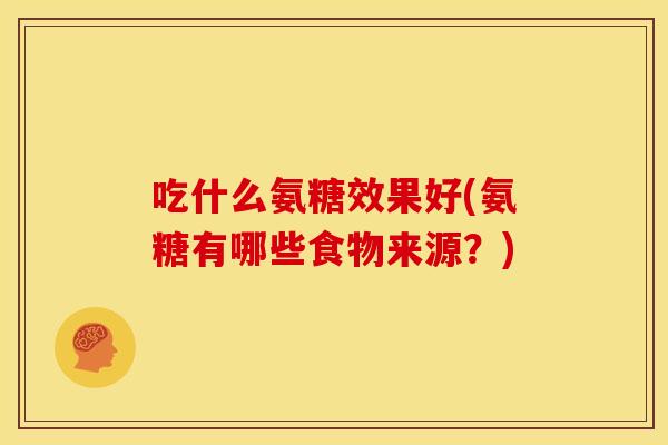 吃什么氨糖效果好(氨糖有哪些食物来源？)