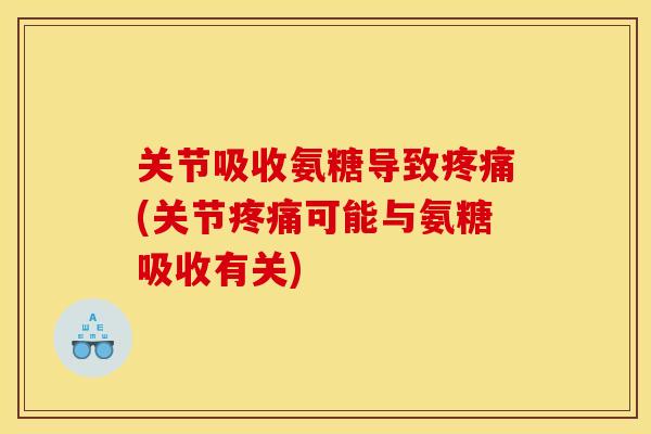 关节吸收氨糖导致(关节可能与氨糖吸收有关)