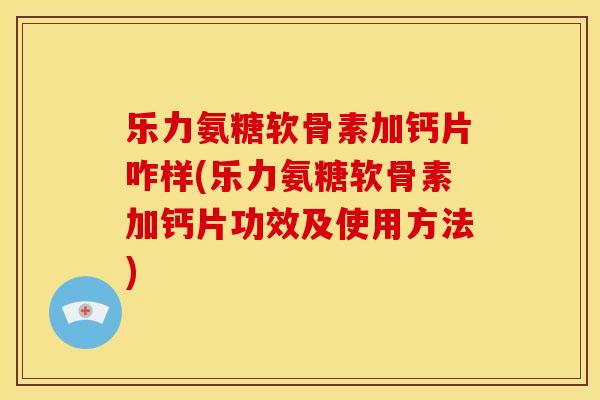 乐力氨糖软骨素加钙片咋样(乐力氨糖软骨素加钙片功效及使用方法) 乐力氨糖软骨素加钙片咋样(乐力氨糖软骨素加钙片功效及使用方法)