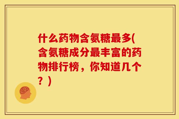 什么含氨糖多(含氨糖成分丰富的排行榜,你知道几个?) 什么含氨糖多(含氨糖成分丰富的排行榜,你知道几个?)
