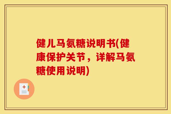健儿马氨糖说明书(健康保护关节,详解马氨糖使用说明) 健儿马氨糖说明书(健康保护关节,详解马氨糖使用说明)