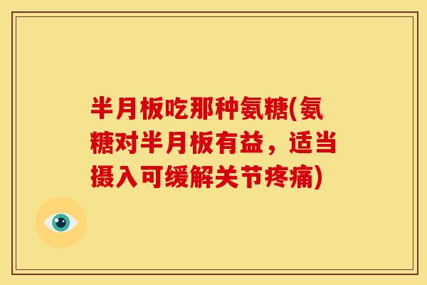 吃那种氨糖(氨糖对有益，适当摄入可缓解关节)