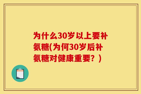 为什么30岁以上要补氨糖(为何30岁后补氨糖对健康重要?) 为什么30岁以上要补氨糖(为何30岁后补氨糖对健康重要?)