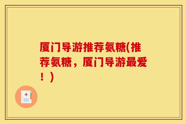 厦门导游推荐氨糖(推荐氨糖，厦门导游爱！)