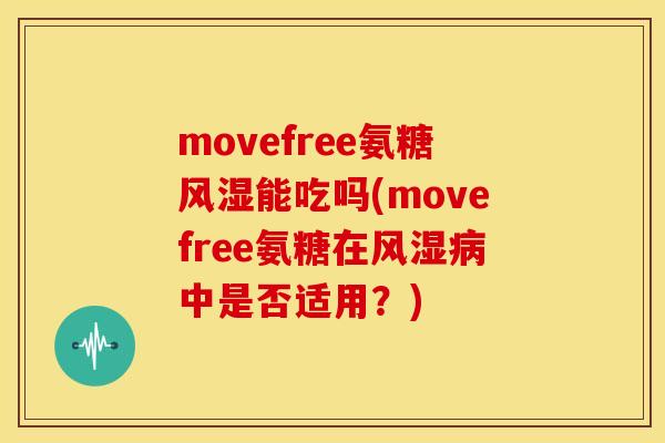 movefree氨糖能吃吗(movefree氨糖在中是否适用？)