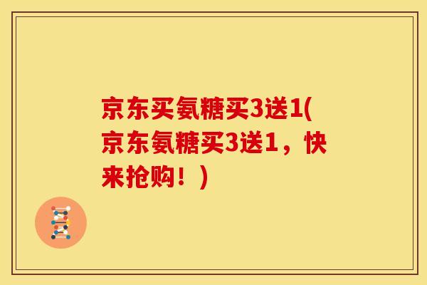 京东买氨糖买3送1(京东氨糖买3送1,快来抢购!) 京东买氨糖买3送1(京东氨糖买3送1,快来抢购!)