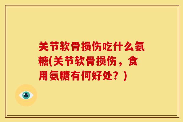 关节软骨损伤吃什么氨糖(关节软骨损伤，食用氨糖有何好处？)