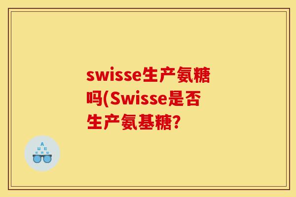swisse生产氨糖吗(Swisse是否生产氨基糖? swisse生产氨糖吗(Swisse是否生产氨基糖?