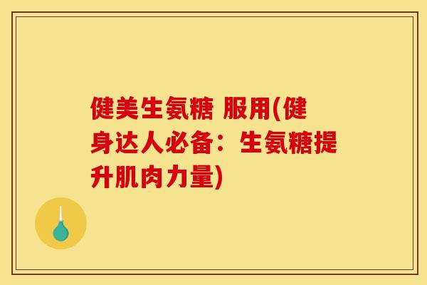 健美生氨糖 服用(健身达人必备：生氨糖提升肌肉力量)