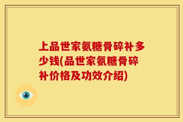 上品世家氨糖骨碎补多少钱(品世家氨糖骨碎补价格及功效介绍)
