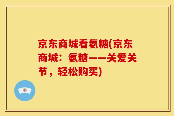 京东商城看氨糖(京东商城：氨糖——关爱关节，轻松购买)