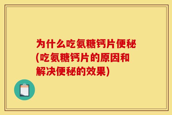 为什么吃氨糖钙片(吃氨糖钙片的原因和解决的效果) 为什么吃氨糖钙片(吃氨糖钙片的原因和解决的效果)